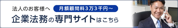 法人のお客様へ 企業法務の専門サイトはこちら 月額顧問料3万円～