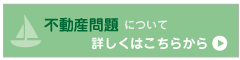 不動産問題 について 詳しくはこちらから