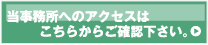 当事務所へのアクセスは、こちらからご確認下さい。